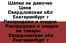 Шапки на девочек › Цена ­ 130 - Свердловская обл., Екатеринбург г. Распродажи и скидки » Распродажи и скидки на товары   . Свердловская обл.,Екатеринбург г.